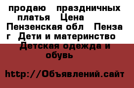 продаю 2 праздничных платья › Цена ­ 500 - Пензенская обл., Пенза г. Дети и материнство » Детская одежда и обувь   
